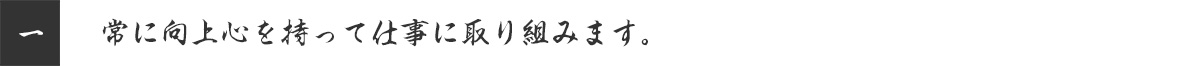 常に向上心を持って仕事に取り組みます。