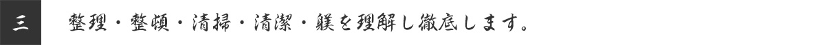 整理・整頓・清掃・清潔・躾を理解し徹底します。