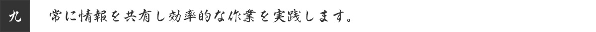 常に情報を共有し効率的な作業を実践します。
